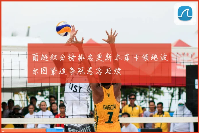 葡超积分榜排名更新本菲卡领跑波尔图紧追争冠悬念延续