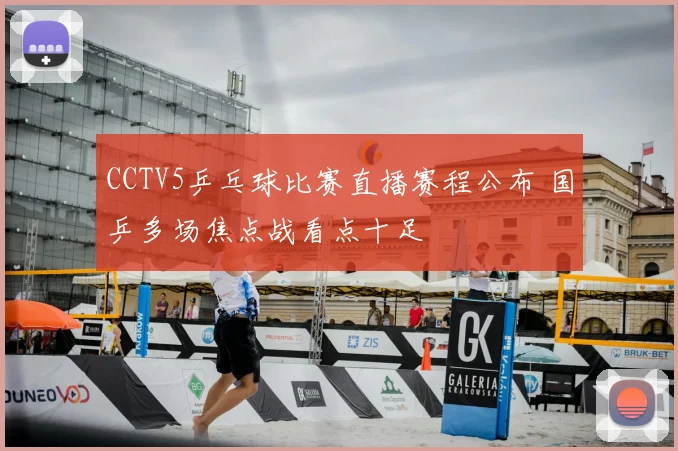 CCTV5乒乓球比赛直播赛程公布 国乒多场焦点战看点十足