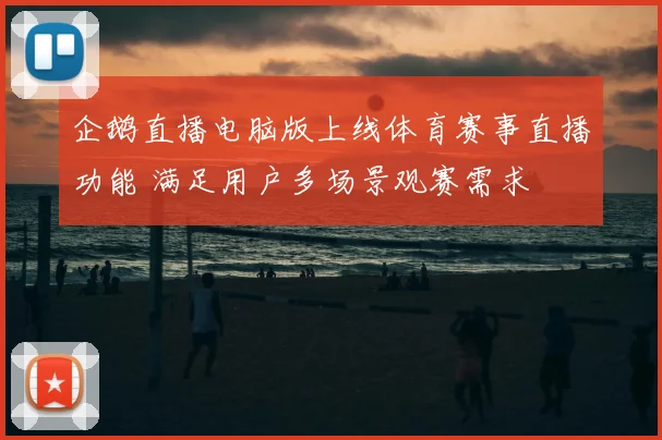 企鹅直播电脑版上线体育赛事直播功能 满足用户多场景观赛需求