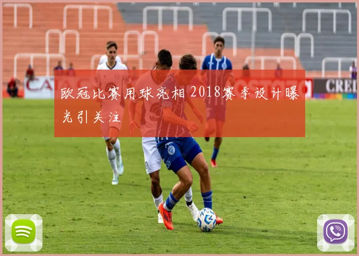 欧冠比赛用球亮相 2018赛季设计曝光引关注