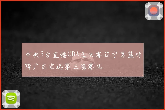 中央5台直播CBA总决赛辽宁男篮对阵广东宏远第三场赛况