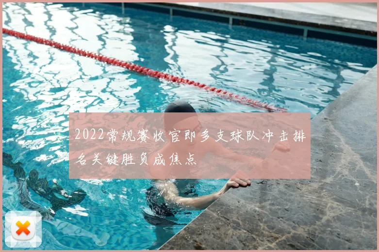 2022常规赛收官即多支球队冲击排名关键胜负成焦点