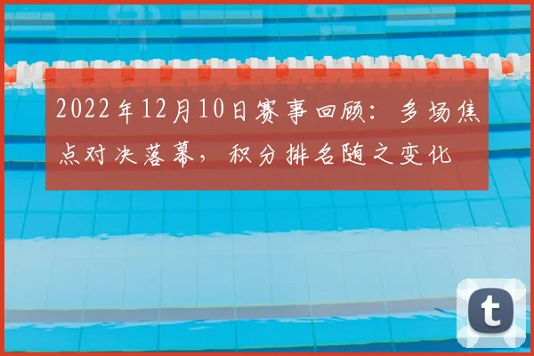 2022年12月10日赛事回顾:多场焦点对决落幕,积分排名随之变化