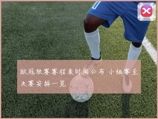 欧冠联赛赛程表时间公布 小组赛至决赛安排一览