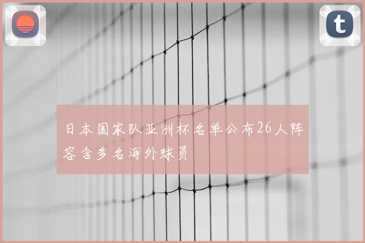 日本国家队亚洲杯名单公布26人阵容含多名海外球员
