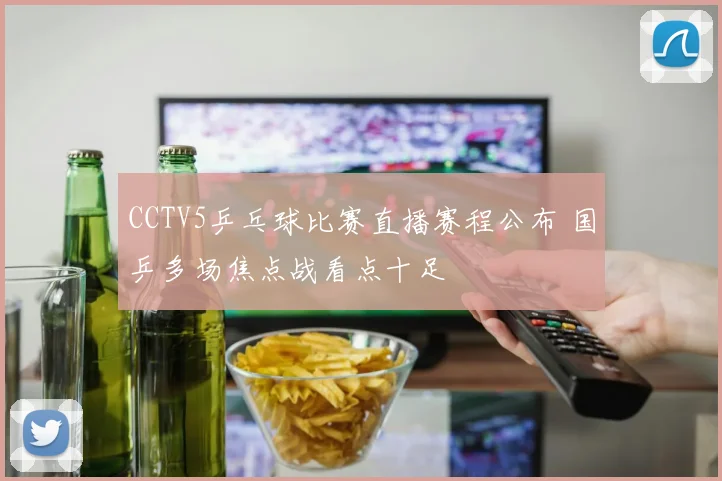 CCTV5乒乓球比赛直播赛程公布 国乒多场焦点战看点十足