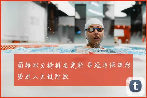 葡超积分榜排名更新 争冠与保级形势进入关键阶段