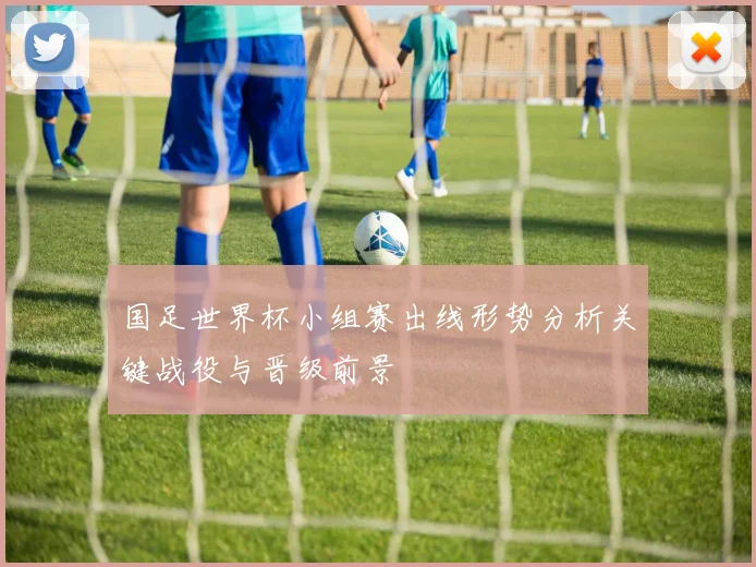 国足世界杯小组赛出线形势分析关键战役与晋级前景