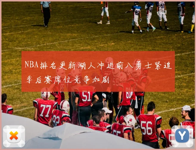 NBA排名更新湖人冲进前八勇士紧追季后赛席位竞争加剧