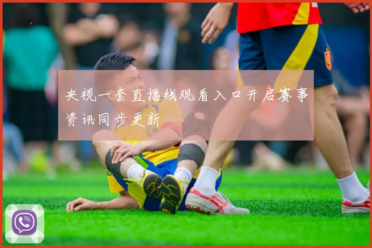 央视一套直播线观看入口开启赛事资讯同步更新