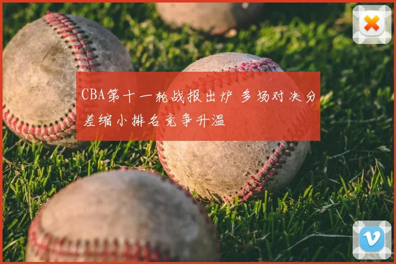 CBA第十一轮战报出炉 多场对决分差缩小排名竞争升温