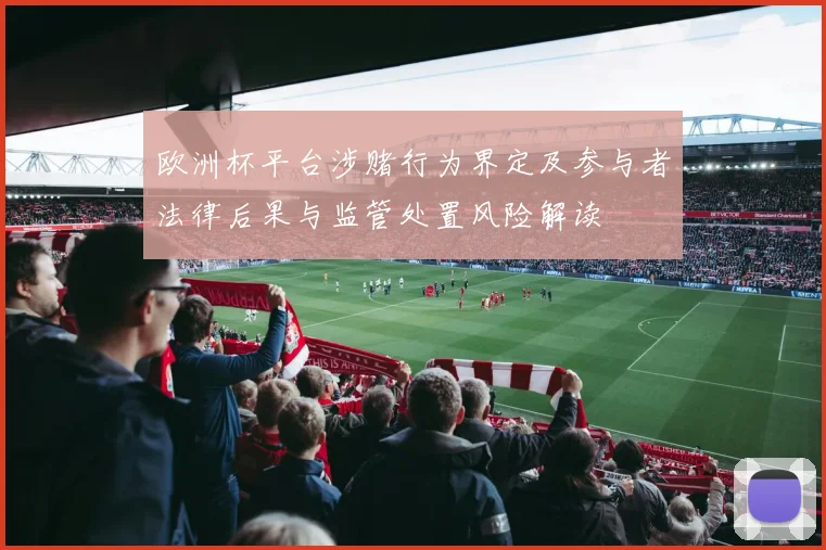 欧洲杯平台涉赌行为界定及参与者法律后果与监管处置风险解读