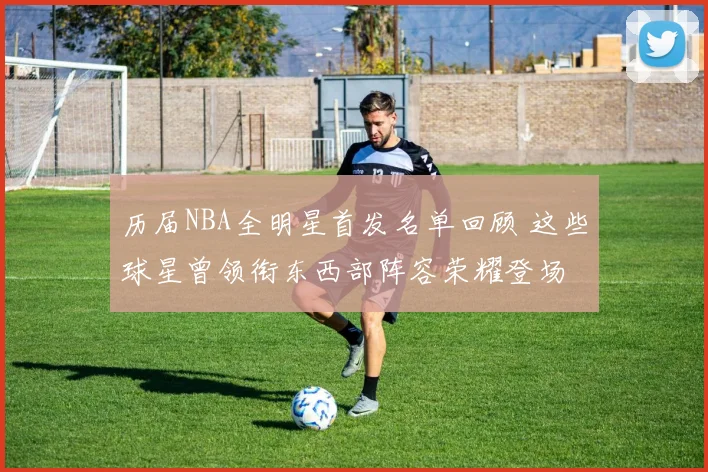 历届NBA全明星首发名单回顾 这些球星曾领衔东西部阵容荣耀登场