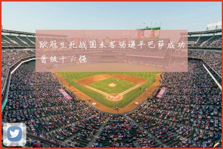 欧冠生死战国米客场逼平巴萨成功晋级十六强