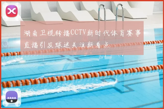 湖南卫视转播CCTV新时代体育赛事直播引发球迷关注新看点