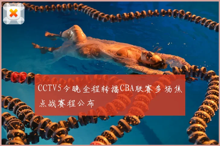 CCTV5今晚全程转播CBA联赛多场焦点战赛程公布