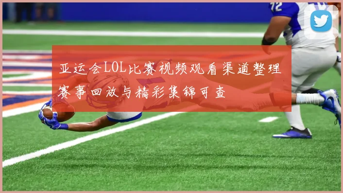 亚运会LOL比赛视频观看渠道整理 赛事回放与精彩集锦可查