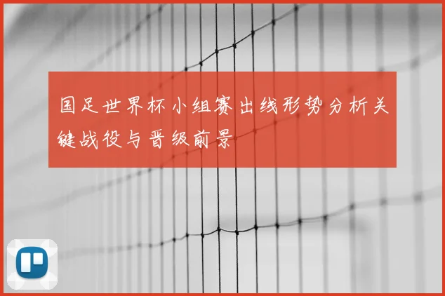 国足世界杯小组赛出线形势分析关键战役与晋级前景