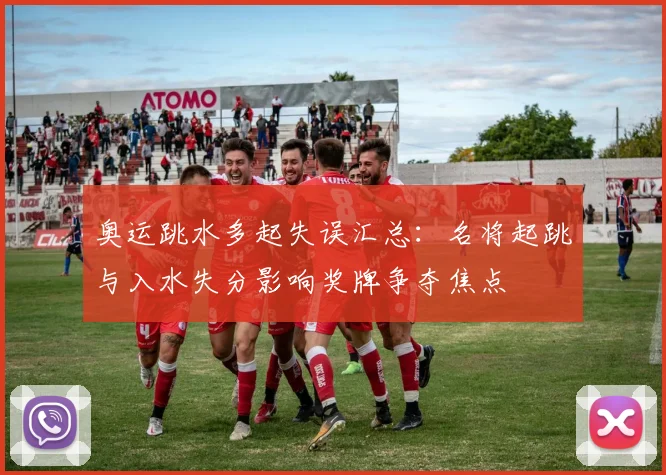 奥运跳水多起失误汇总:名将起跳与入水失分影响奖牌争夺焦点