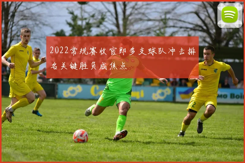 2022常规赛收官即多支球队冲击排名关键胜负成焦点