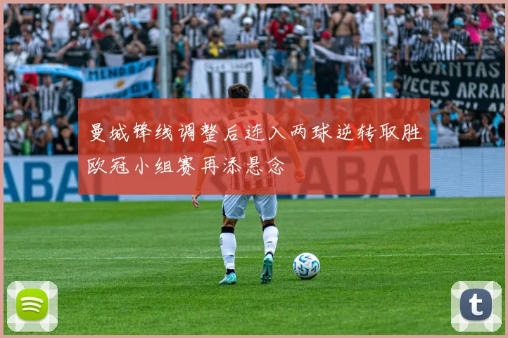 曼城锋线调整后连入两球逆转取胜欧冠小组赛再添悬念