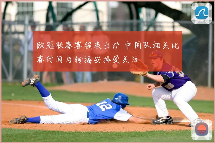 欧冠联赛赛程表出炉 中国队相关比赛时间与转播安排受关注