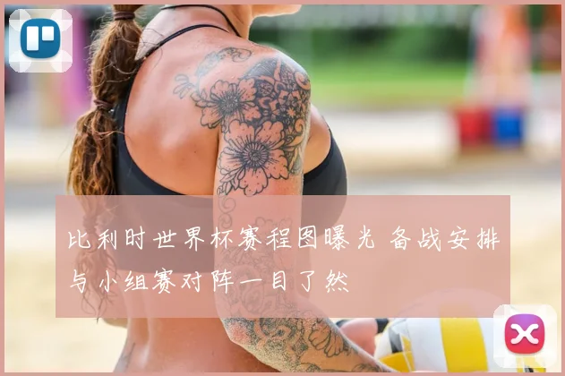 比利时世界杯赛程图曝光 备战安排与小组赛对阵一目了然