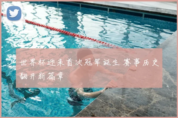 世界杯迎来首次冠军诞生 赛事历史翻开新篇章